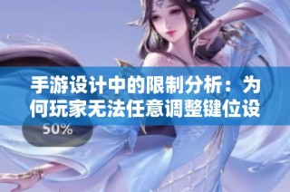 手游设计中的限制分析：为何玩家无法任意调整键位设置