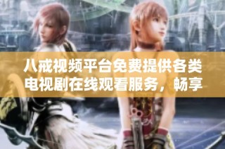 八戒视频平台免费提供各类电视剧在线观看服务，畅享影视乐趣