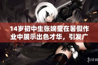 14岁初中生张婉莹在暑假作业中展示出色才华，引发广泛关注与讨论