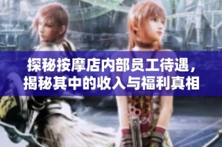 探秘按摩店内部员工待遇，揭秘其中的收入与福利真相