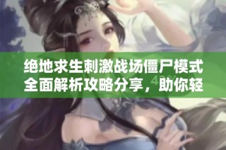 绝地求生刺激战场僵尸模式全面解析攻略分享，助你轻松取胜