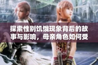探索性别饥饿现象背后的故事与影响，母亲角色如何受到影响