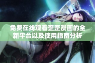 免费在线观看歪歪漫画的全新平台以及使用指南分析