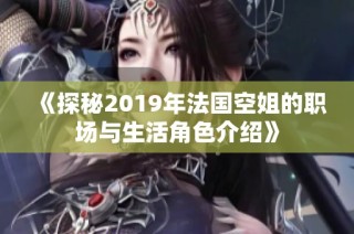 《探秘2019年法国空姐的职场与生活角色介绍》