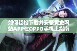 如何轻松下载并安装黄金网站APP在OPPO手机上指南