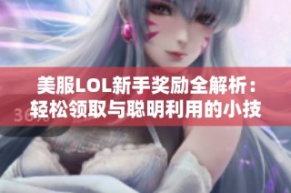 美服LOL新手奖励全解析：轻松领取与聪明利用的小技巧分享
