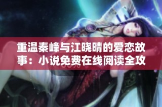 重温秦峰与江晓晴的爱恋故事：小说免费在线阅读全攻略