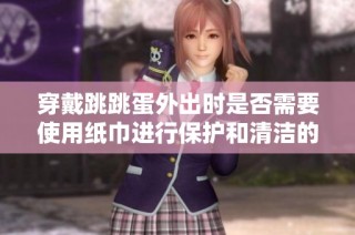 穿戴跳跳蛋外出时是否需要使用纸巾进行保护和清洁的探讨