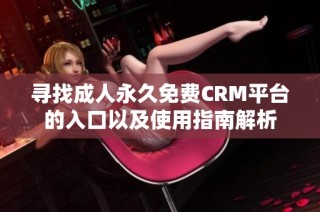 寻找成人永久免费CRM平台的入口以及使用指南解析