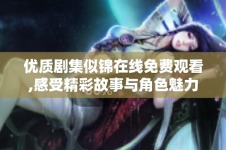 优质剧集似锦在线免费观看,感受精彩故事与角色魅力
