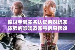 探讨手游实名认证后对玩家体验的影响及账号信息修改的可行性