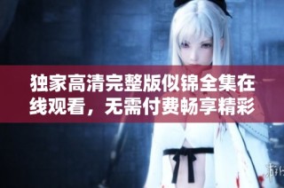 独家高清完整版似锦全集在线观看，无需付费畅享精彩剧情