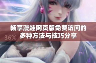 畅享漫蛙网页版免费访问的多种方法与技巧分享