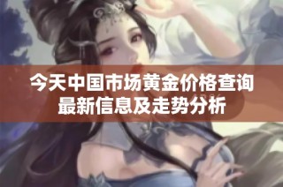 今天中国市场黄金价格查询最新信息及走势分析