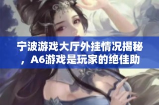 宁波游戏大厅外挂情况揭秘，A6游戏是玩家的绝佳助手