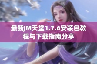 最新JM天堂1.7.6安装包教程与下载指南分享
