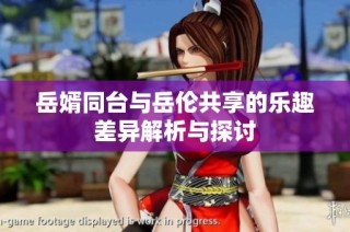 岳婿同台与岳伦共享的乐趣差异解析与探讨