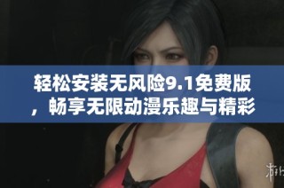 轻松安装无风险9.1免费版，畅享无限动漫乐趣与精彩体验