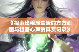 《探索出租屋生活的方方面面与租客心声的真实记录》