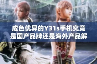 成色优异的Y31s手机究竟是国产品牌还是海外产品解析