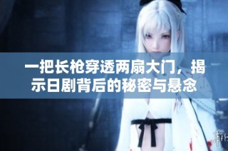 一把长枪穿透两扇大门，揭示日剧背后的秘密与悬念