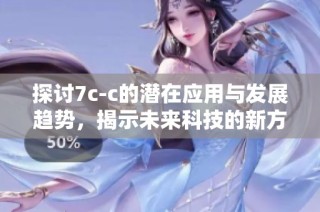 探讨7c-c的潜在应用与发展趋势，揭示未来科技的新方向