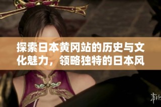 探索日本黄冈站的历史与文化魅力，领略独特的日本风情