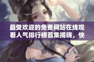 最受欢迎的免费网站在线观看人气排行榜首集揭晓，快来看看吧！