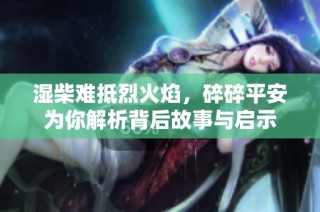 湿柴难抵烈火焰，碎碎平安为你解析背后故事与启示