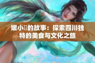 嫩小槡的故事：探索四川独特的美食与文化之旅