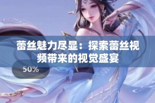 蕾丝魅力尽显：探索蕾丝视频带来的视觉盛宴