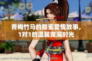 青梅竹马的甜蜜爱情故事，1对1的温馨宠溺时光