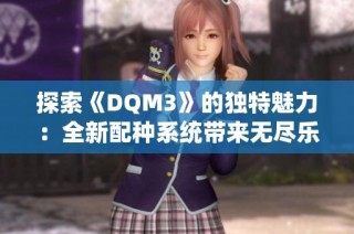 探索《DQM3》的独特魅力：全新配种系统带来无尽乐趣