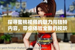 探寻蜜桃视频的魅力与独特内容，带你体验全新的视听盛宴