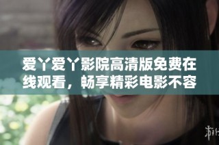爱丫爱丫影院高清版免费在线观看，畅享精彩电影不容错过