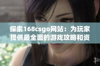 探索168csgo网站：为玩家提供最全面的游戏攻略和资讯平台