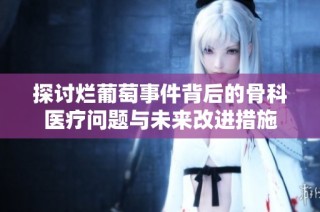 探讨烂葡萄事件背后的骨科医疗问题与未来改进措施