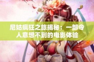 尼姑疯狂之旅揭秘：一部令人意想不到的电影体验