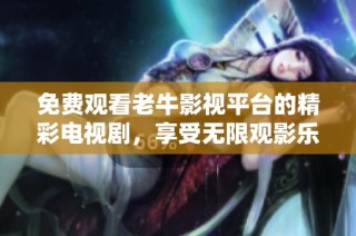 免费观看老牛影视平台的精彩电视剧，享受无限观影乐趣