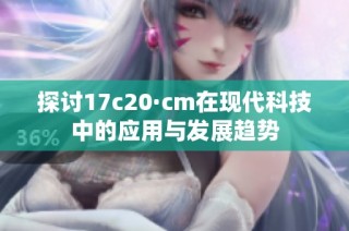 探讨17c20·cm在现代科技中的应用与发展趋势