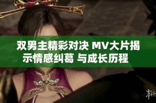 双男主精彩对决 MV大片揭示情感纠葛 与成长历程  
