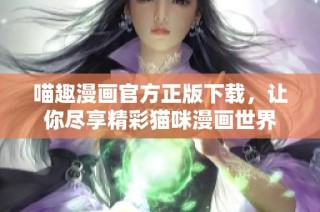 喵趣漫画官方正版下载，让你尽享精彩猫咪漫画世界