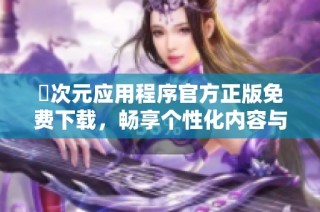 囧次元应用程序官方正版免费下载，畅享个性化内容与丰富体验