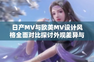 日产MV与欧美MV设计风格全面对比探讨外观差异与特色分析
