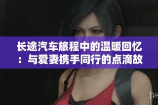 长途汽车旅程中的温暖回忆：与爱妻携手同行的点滴故事