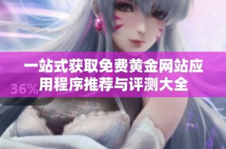 一站式获取免费黄金网站应用程序推荐与评测大全