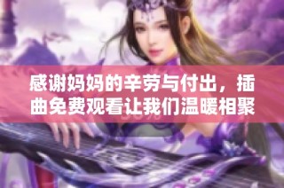 感谢妈妈的辛劳与付出，插曲免费观看让我们温暖相聚