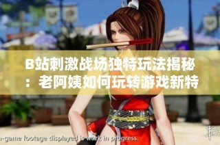 B站刺激战场独特玩法揭秘：老阿姨如何玩转游戏新特性
