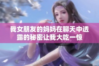我女朋友的妈妈在聊天中透露的秘密让我大吃一惊