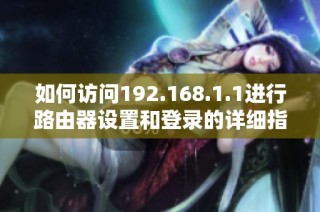 如何访问192.168.1.1进行路由器设置和登录的详细指南